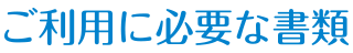 ご利用に必要な書類